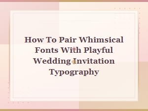 The Art of Whimsical Font Pairings for Playful Invitations
